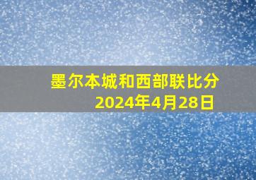 墨尔本城和西部联比分2024年4月28日