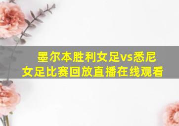 墨尔本胜利女足vs悉尼女足比赛回放直播在线观看