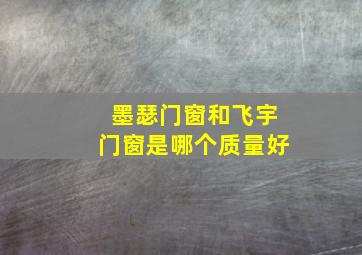 墨瑟门窗和飞宇门窗是哪个质量好