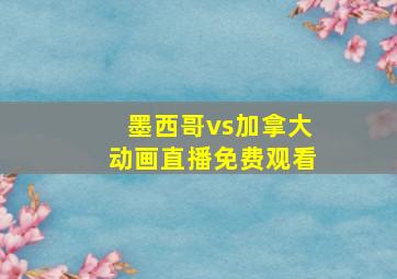 墨西哥vs加拿大动画直播免费观看