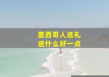 墨西哥人送礼送什么好一点