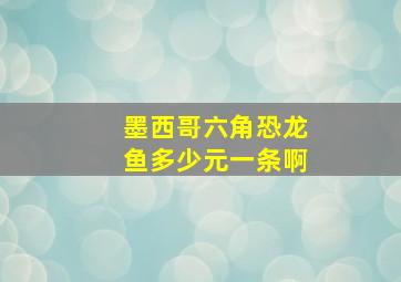 墨西哥六角恐龙鱼多少元一条啊