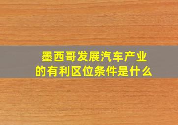 墨西哥发展汽车产业的有利区位条件是什么