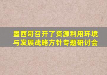 墨西哥召开了资源利用环境与发展战略方针专题研讨会