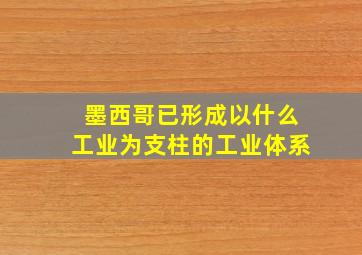 墨西哥已形成以什么工业为支柱的工业体系