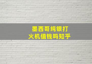 墨西哥纯银打火机值钱吗知乎