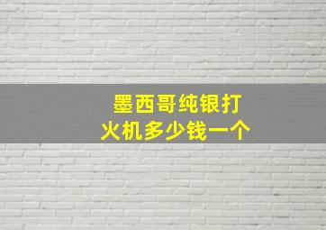 墨西哥纯银打火机多少钱一个