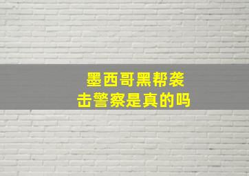 墨西哥黑帮袭击警察是真的吗