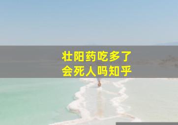 壮阳药吃多了会死人吗知乎