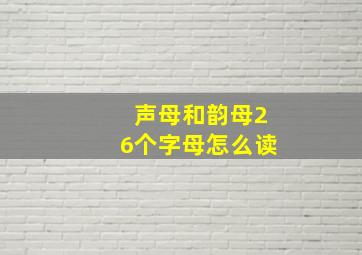 声母和韵母26个字母怎么读