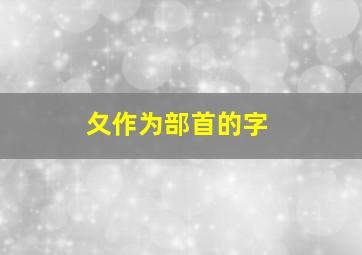 夂作为部首的字