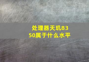 处理器天玑8350属于什么水平