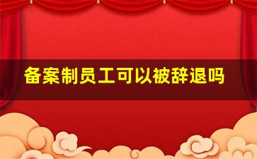 备案制员工可以被辞退吗