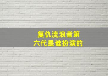 复仇流浪者第六代是谁扮演的