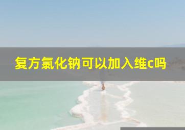 复方氯化钠可以加入维c吗