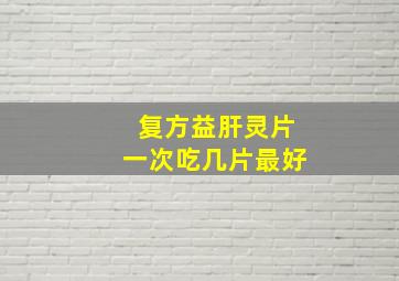 复方益肝灵片一次吃几片最好