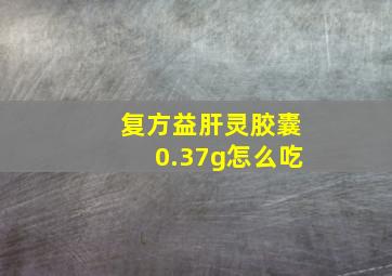 复方益肝灵胶囊0.37g怎么吃