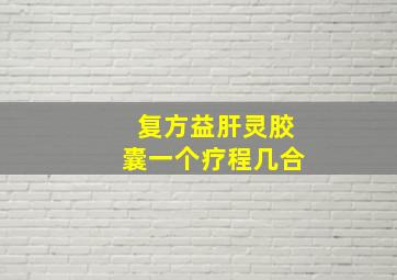 复方益肝灵胶囊一个疗程几合