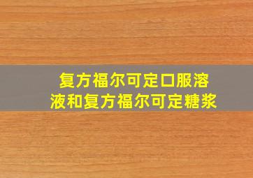 复方福尔可定口服溶液和复方福尔可定糖浆