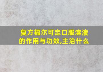 复方福尔可定口服溶液的作用与功效,主治什么