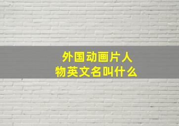 外国动画片人物英文名叫什么