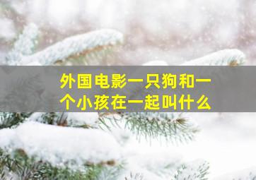 外国电影一只狗和一个小孩在一起叫什么