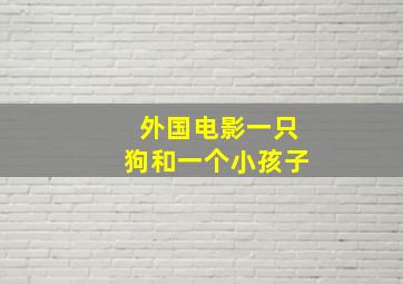 外国电影一只狗和一个小孩子