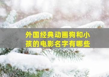 外国经典动画狗和小孩的电影名字有哪些