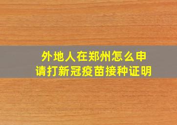 外地人在郑州怎么申请打新冠疫苗接种证明