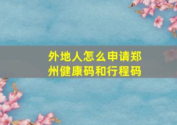 外地人怎么申请郑州健康码和行程码