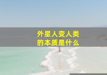 外星人变人类的本质是什么