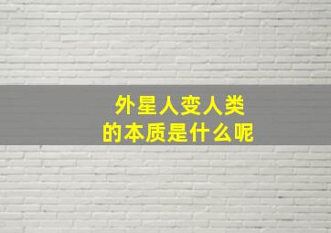 外星人变人类的本质是什么呢