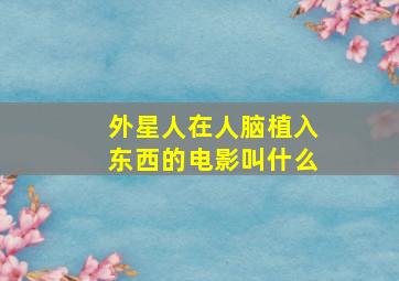 外星人在人脑植入东西的电影叫什么