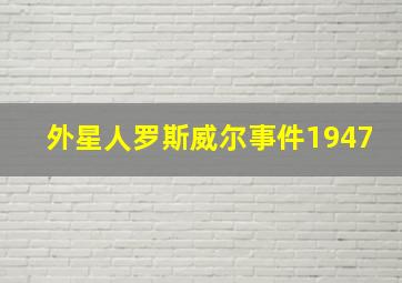 外星人罗斯威尔事件1947