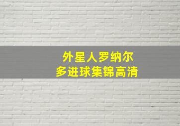 外星人罗纳尔多进球集锦高清