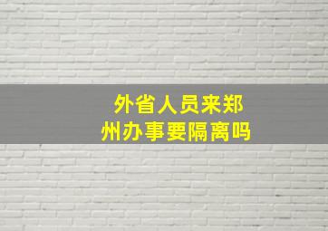 外省人员来郑州办事要隔离吗