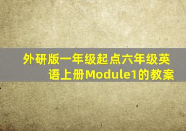 外研版一年级起点六年级英语上册Module1的教案