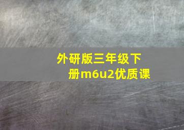 外研版三年级下册m6u2优质课