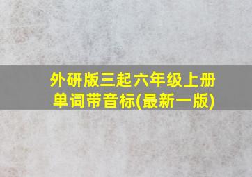 外研版三起六年级上册单词带音标(最新一版)