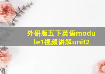 外研版五下英语module1视频讲解unit2