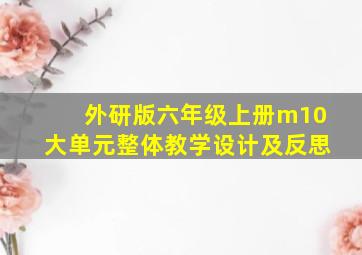 外研版六年级上册m10大单元整体教学设计及反思