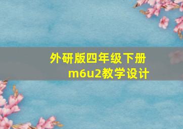 外研版四年级下册m6u2教学设计