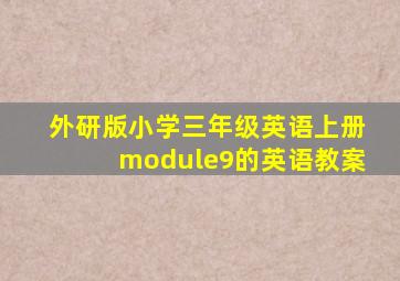 外研版小学三年级英语上册module9的英语教案