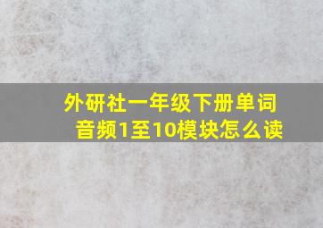 外研社一年级下册单词音频1至10模块怎么读