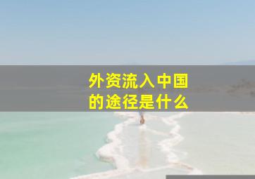 外资流入中国的途径是什么