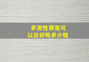 多发性卵泡可以治好吗多少钱