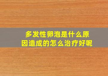 多发性卵泡是什么原因造成的怎么治疗好呢