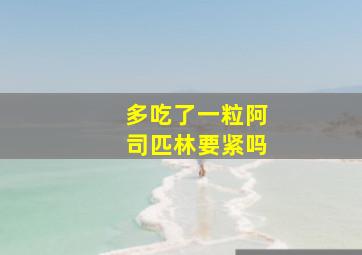 多吃了一粒阿司匹林要紧吗