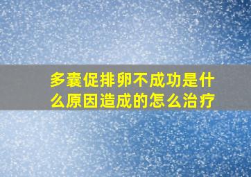 多囊促排卵不成功是什么原因造成的怎么治疗