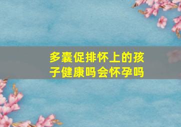 多囊促排怀上的孩子健康吗会怀孕吗